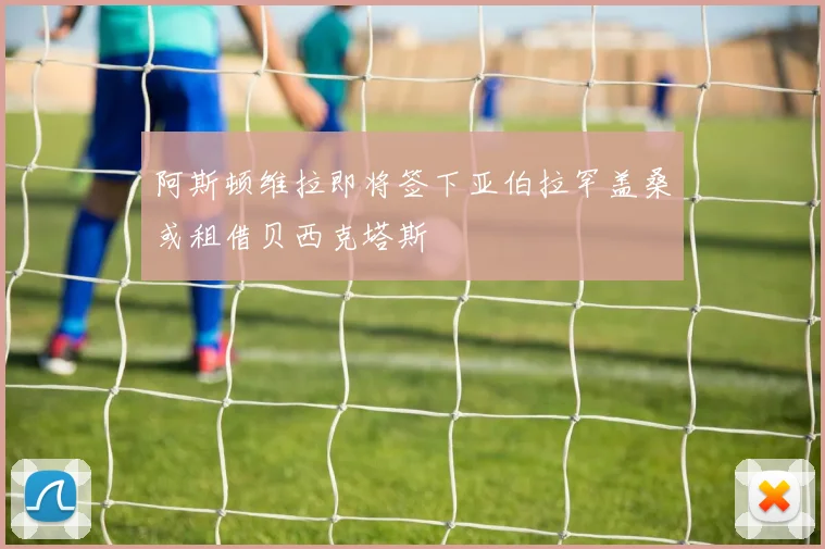 阿斯顿维拉即将签下亚伯拉罕盖桑或租借贝西克塔斯
