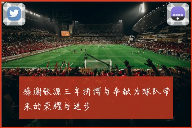 感谢张源三年拼搏与奉献为球队带来的荣耀与进步
