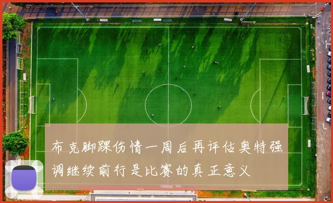 布克脚踝伤情一周后再评估奥特强调继续前行是比赛的真正意义