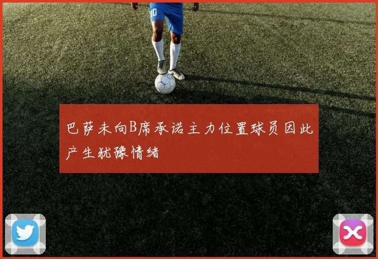 巴萨未向B席承诺主力位置球员因此产生犹豫情绪